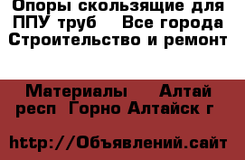 Опоры скользящие для ППУ труб. - Все города Строительство и ремонт » Материалы   . Алтай респ.,Горно-Алтайск г.